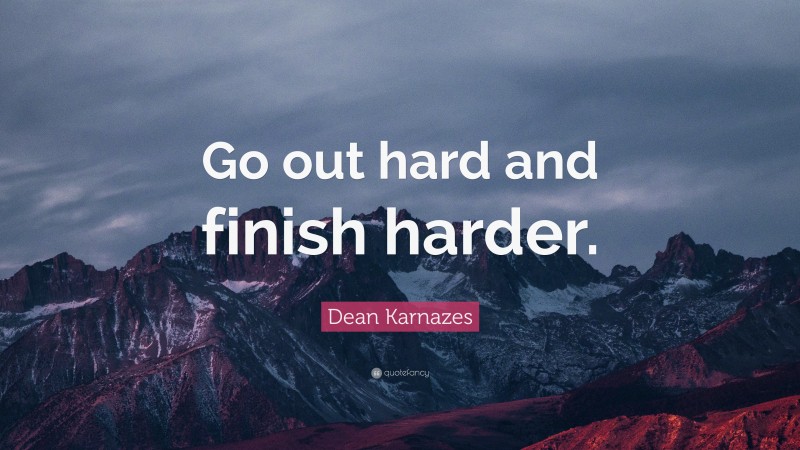 Dean Karnazes Quote: “Go out hard and finish harder.”