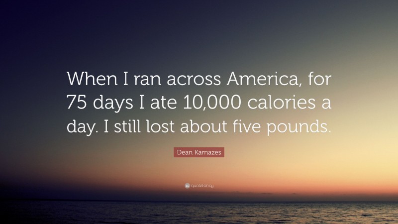 Dean Karnazes Quote: “When I ran across America, for 75 days I ate 10,000 calories a day. I still lost about five pounds.”