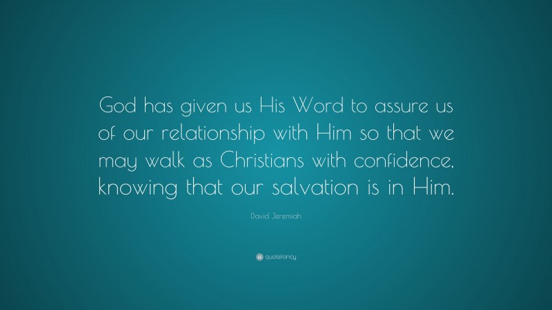 David Jeremiah Quote: “God has given us His Word to assure us of our relationship with Him so that we may walk as Christians with confidence, knowing that our salvation is in Him.”