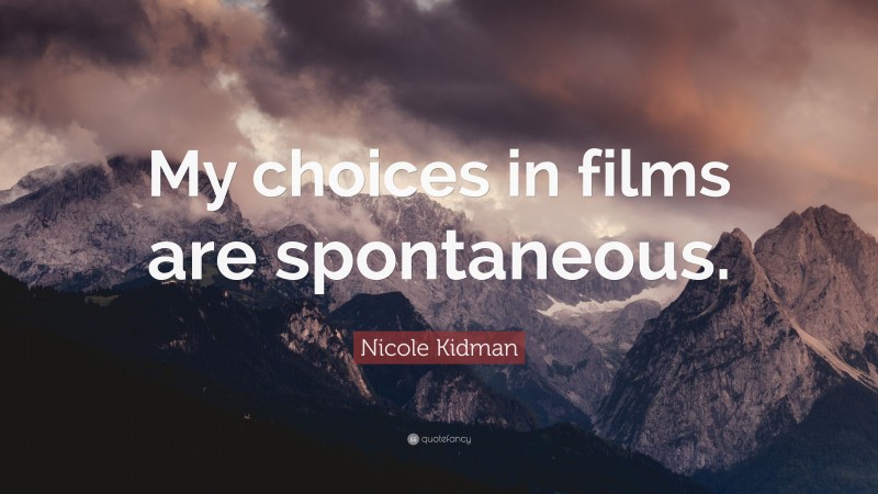 Nicole Kidman Quote: “My choices in films are spontaneous.”