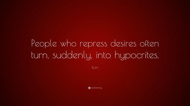 Rumi Quote: “People who repress desires often turn, suddenly, into hypocrites.”