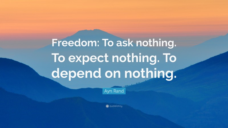 Ayn Rand Quote: “Freedom: To ask nothing. To expect nothing. To depend on nothing.”