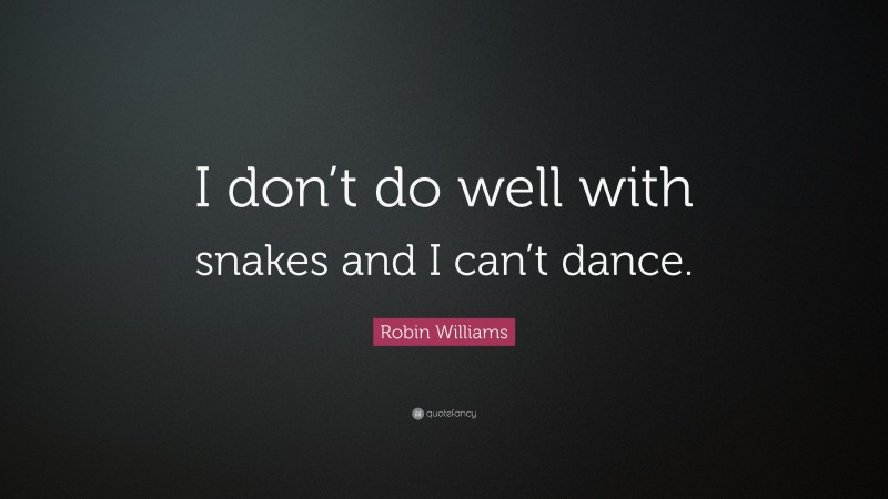 Robin Williams Quote: “I don’t do well with snakes and I can’t dance.”