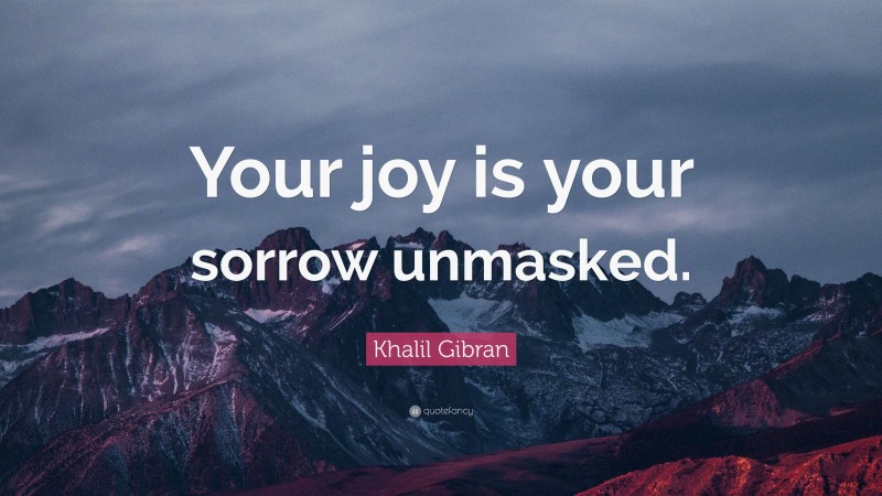 Khalil Gibran Quote: “Your joy is your sorrow unmasked.”