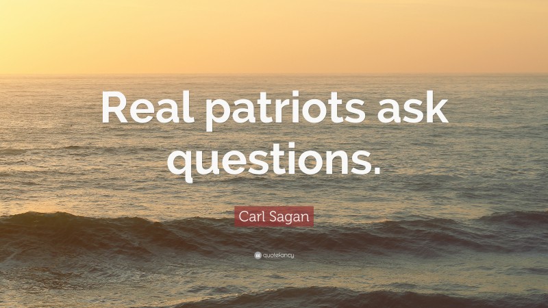 Carl Sagan Quote: “Real patriots ask questions.”