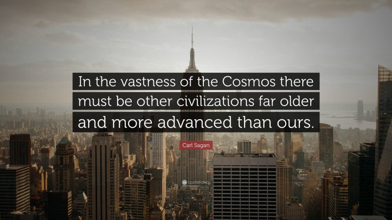 Carl Sagan Quote: “In the vastness of the Cosmos there must be other civilizations far older and more advanced than ours.”