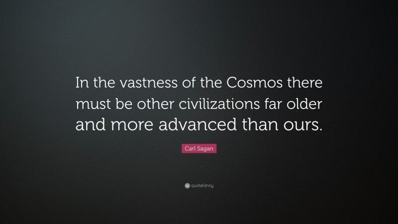 Carl Sagan Quote: “In the vastness of the Cosmos there must be other civilizations far older and more advanced than ours.”
