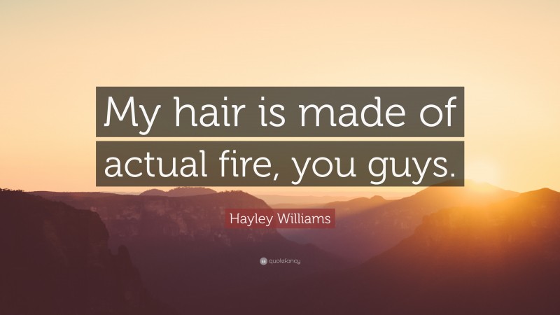 Hayley Williams Quote: “My hair is made of actual fire, you guys.”