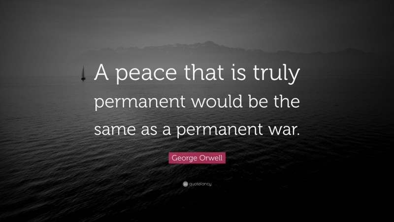 George Orwell Quote: “A peace that is truly permanent would be the same as a permanent war.”