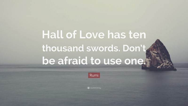 Rumi Quote: “Hall of Love has ten thousand swords. Don’t be afraid to use one.”
