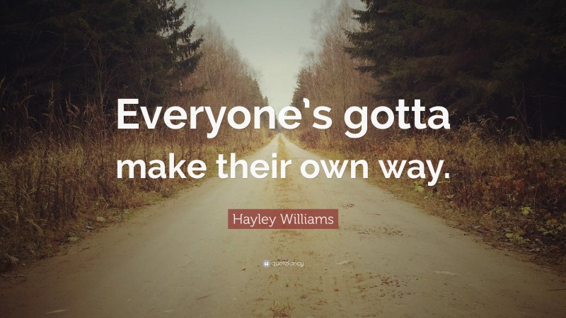 Hayley Williams Quote: “Everyone’s gotta make their own way.”