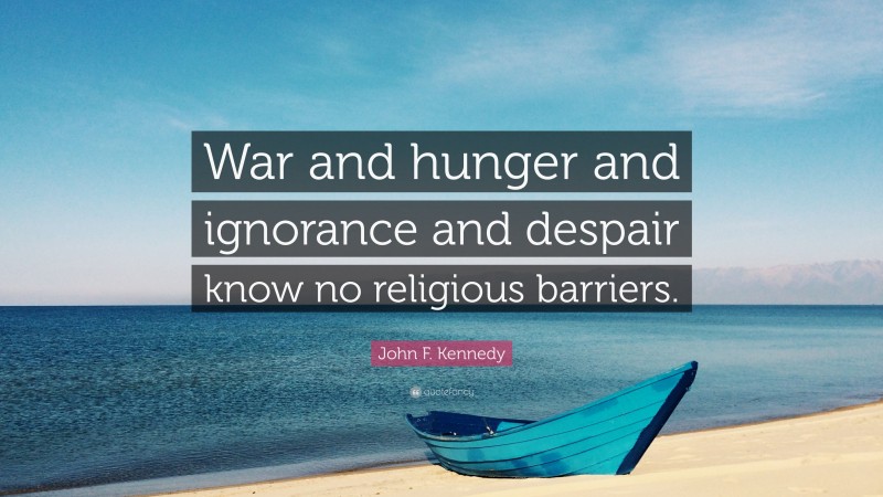 John F. Kennedy Quote: “War and hunger and ignorance and despair know no religious barriers.”