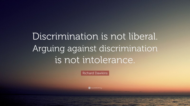 Richard Dawkins Quote: “Discrimination is not liberal. Arguing against discrimination is not intolerance.”