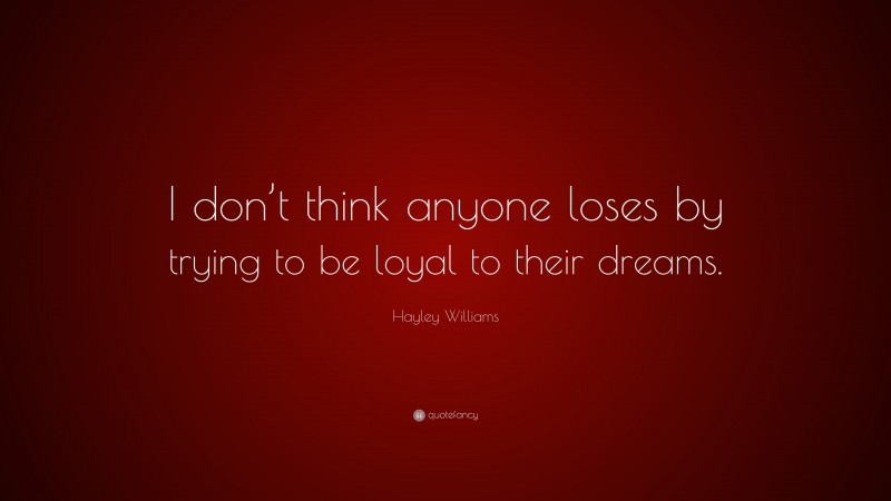 Hayley Williams Quote: “I don’t think anyone loses by trying to be loyal to their dreams.”