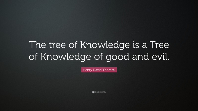 Henry David Thoreau Quote: “The tree of Knowledge is a Tree of Knowledge of good and evil.”