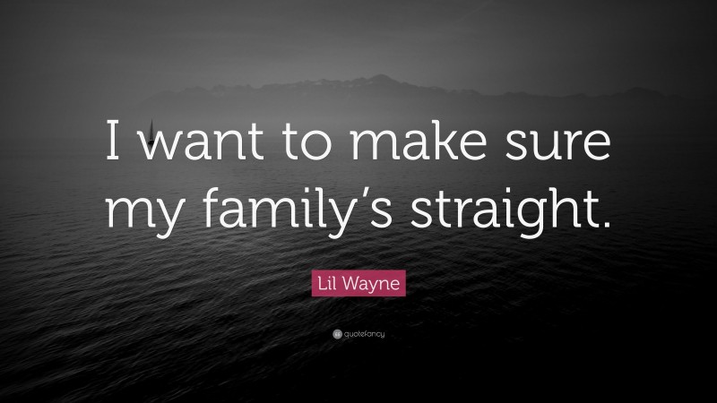 Lil Wayne Quote: “I want to make sure my family’s straight.”