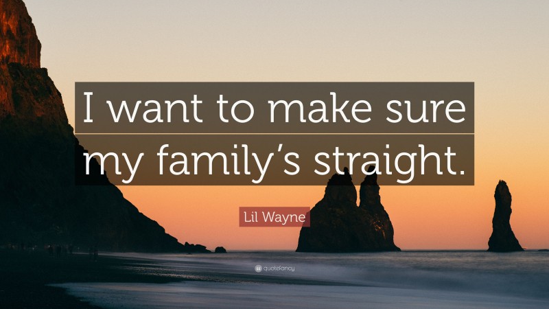 Lil Wayne Quote: “I want to make sure my family’s straight.”