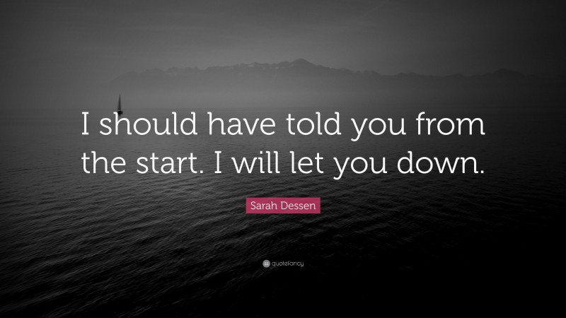 Sarah Dessen Quote: “I should have told you from the start. I will let you down.”