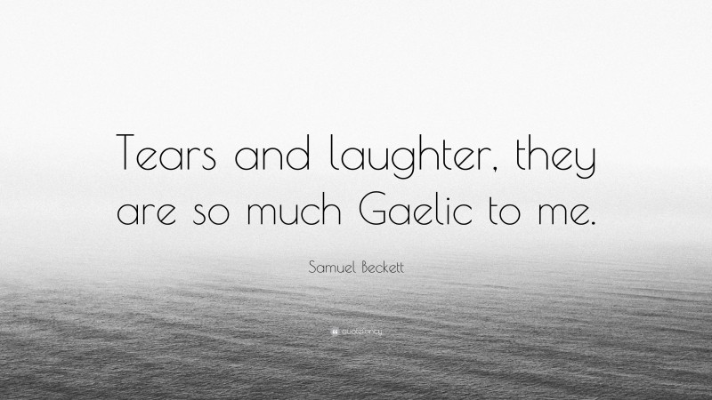 Samuel Beckett Quote: “Tears and laughter, they are so much Gaelic to me.”