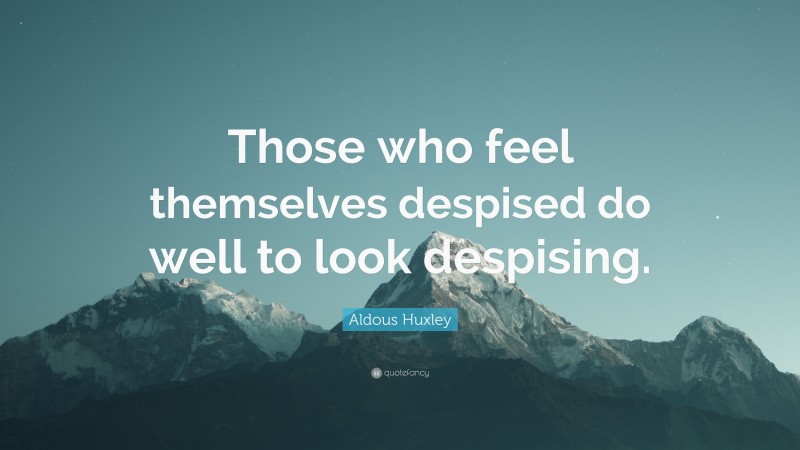 Aldous Huxley Quote: “Those who feel themselves despised do well to look despising.”