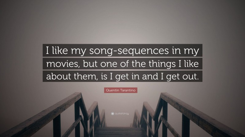 Quentin Tarantino Quote: “I like my song-sequences in my movies, but one of the things I like about them, is I get in and I get out.”