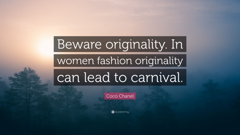 Coco Chanel Quote: “Beware originality. In women fashion originality can lead to carnival.”