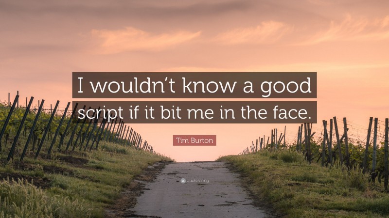 Tim Burton Quote: “I wouldn’t know a good script if it bit me in the face.”
