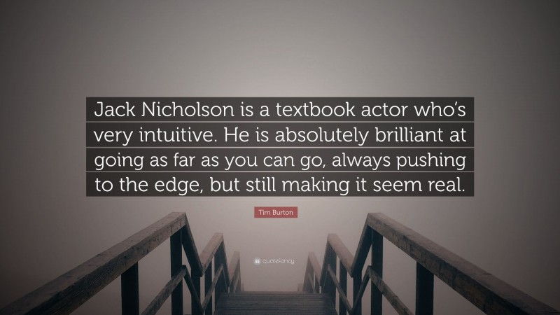 Tim Burton Quote: “Jack Nicholson is a textbook actor who’s very intuitive. He is absolutely brilliant at going as far as you can go, always pushing to the edge, but still making it seem real.”