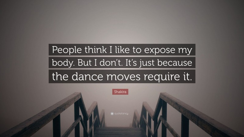 Shakira Quote: “People think I like to expose my body. But I don’t. It’s just because the dance moves require it.”