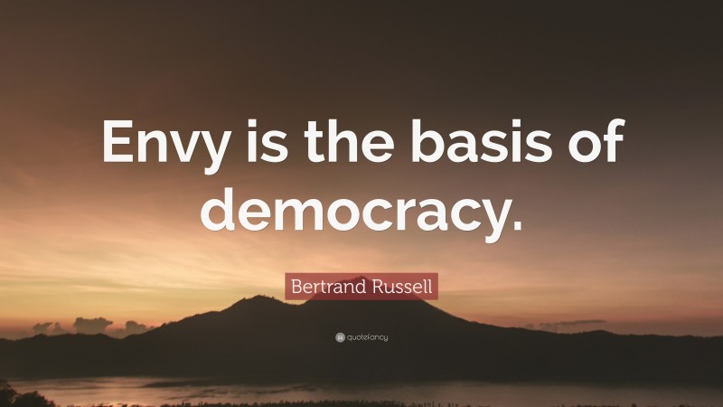 Bertrand Russell Quote: “Envy is the basis of democracy.”