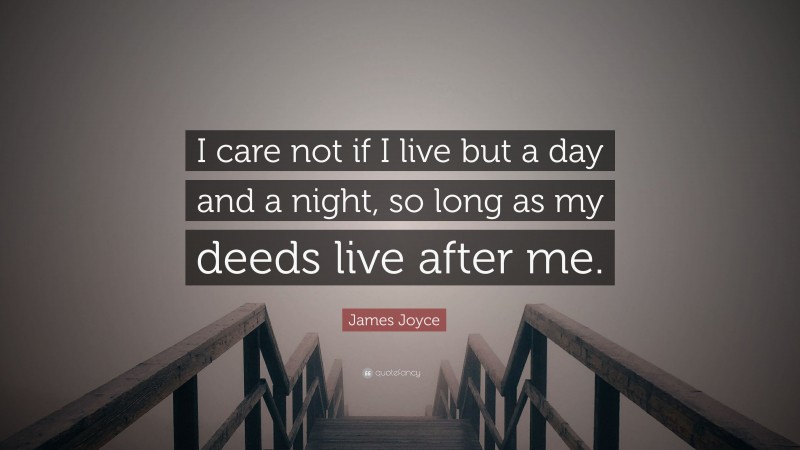 James Joyce Quote: “I care not if I live but a day and a night, so long as my deeds live after me.”
