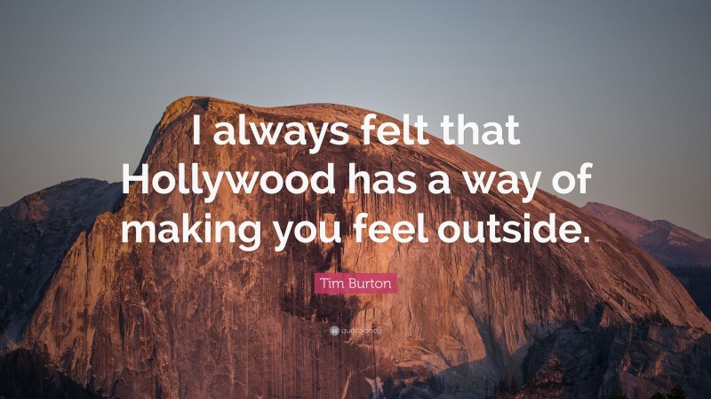 Tim Burton Quote: “I always felt that Hollywood has a way of making you feel outside.”