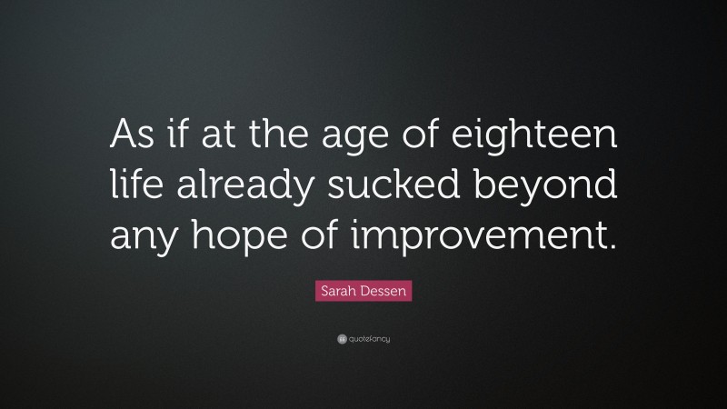 Sarah Dessen Quote: “As if at the age of eighteen life already sucked beyond any hope of improvement.”
