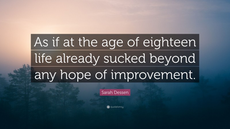 Sarah Dessen Quote: “As if at the age of eighteen life already sucked beyond any hope of improvement.”