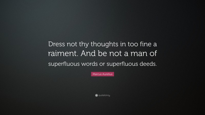 Marcus Aurelius Quote: “Dress not thy thoughts in too fine a raiment. And be not a man of superfluous words or superfluous deeds.”