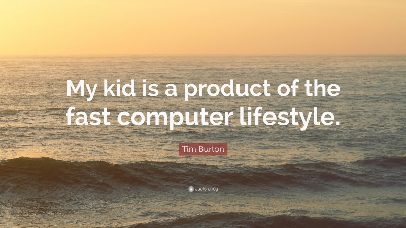 Tim Burton Quote: “My kid is a product of the fast computer lifestyle.”