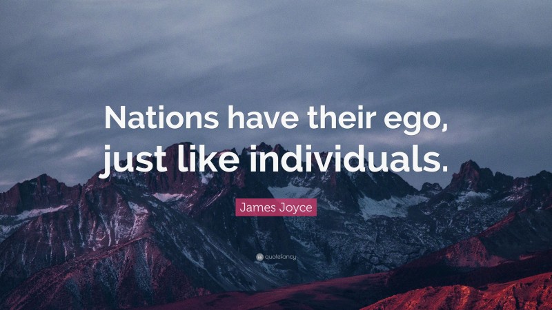 James Joyce Quote: “Nations have their ego, just like individuals.”