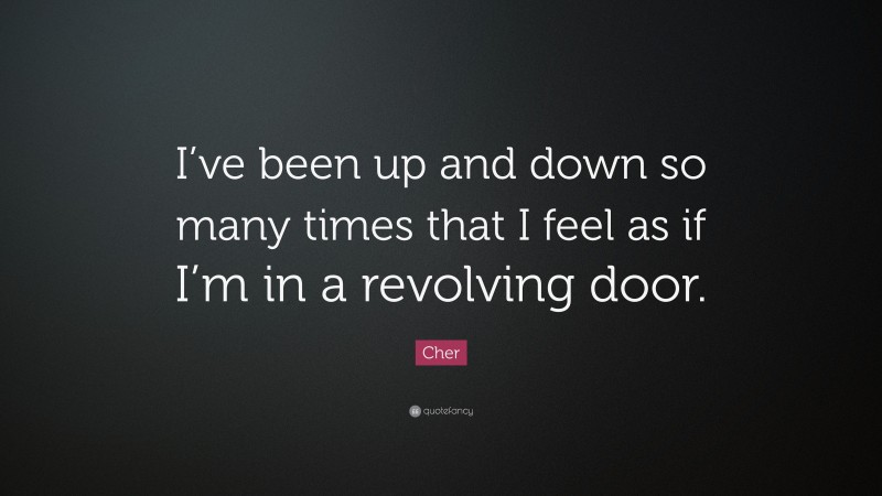 Cher Quote: “I’ve been up and down so many times that I feel as if I’m in a revolving door.”