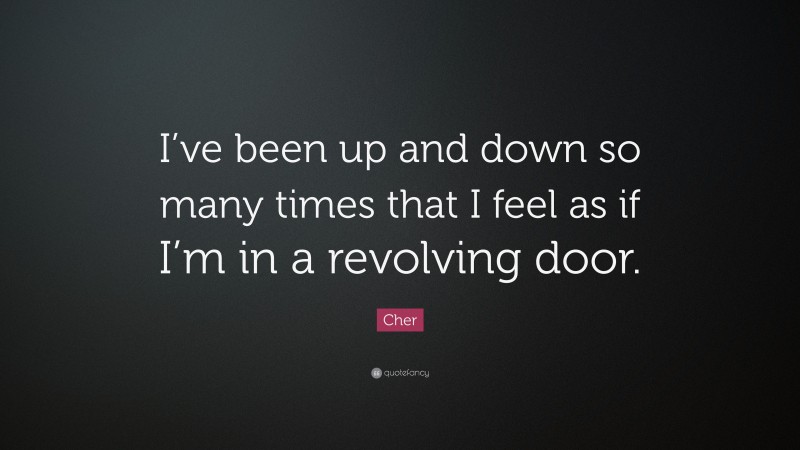 Cher Quote: “I’ve been up and down so many times that I feel as if I’m in a revolving door.”