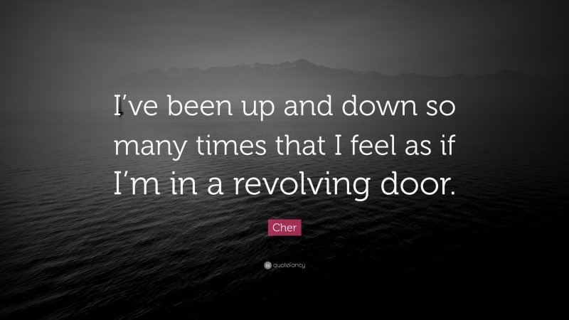 Cher Quote: “I’ve been up and down so many times that I feel as if I’m in a revolving door.”