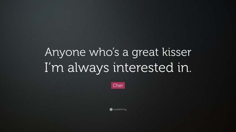 Cher Quote: “Anyone who’s a great kisser I’m always interested in.”