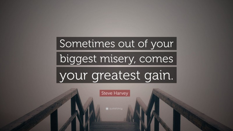 Steve Harvey Quote: “Sometimes out of your biggest misery, comes your greatest gain.”