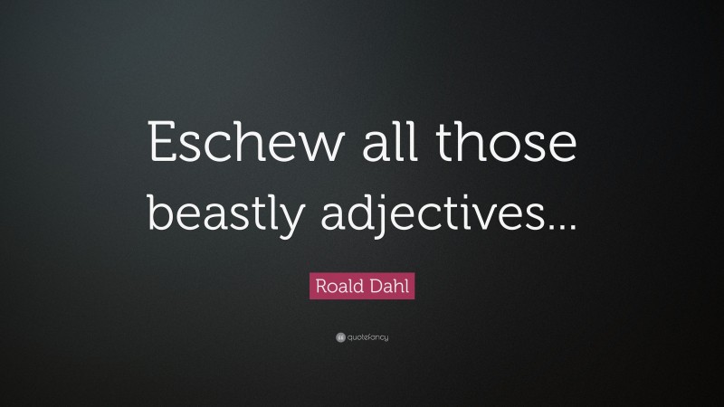 Roald Dahl Quote: “Eschew all those beastly adjectives...”