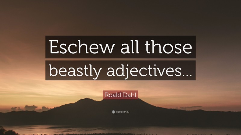 Roald Dahl Quote: “Eschew all those beastly adjectives...”