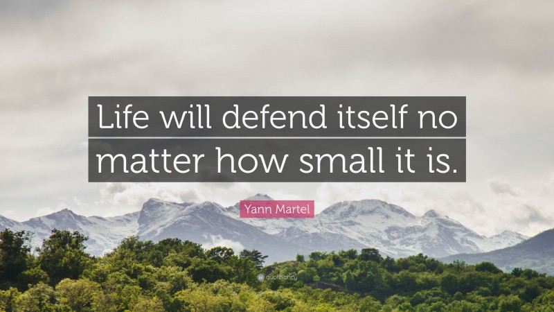 Yann Martel Quote: “Life will defend itself no matter how small it is.”