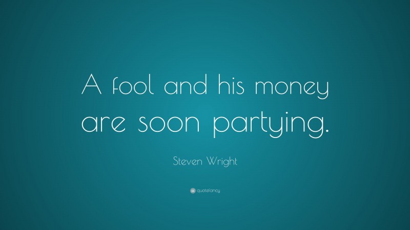 Steven Wright Quote: “A fool and his money are soon partying.”