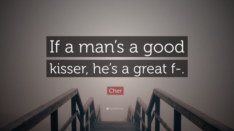 Cher Quote: “If a man’s a good kisser, he’s a great f-.”