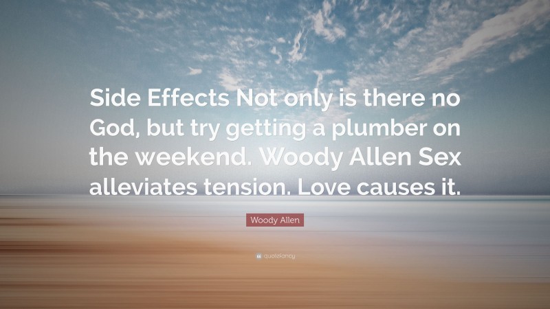 Woody Allen Quote: “Side Effects Not only is there no God, but try getting a plumber on the weekend. Woody Allen Sex alleviates tension. Love causes it.”