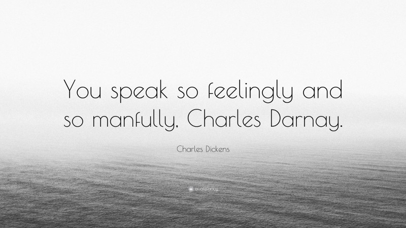 Charles Dickens Quote: “You speak so feelingly and so manfully, Charles Darnay.”