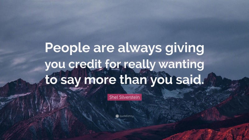 Shel Silverstein Quote: “People are always giving you credit for really wanting to say more than you said.”